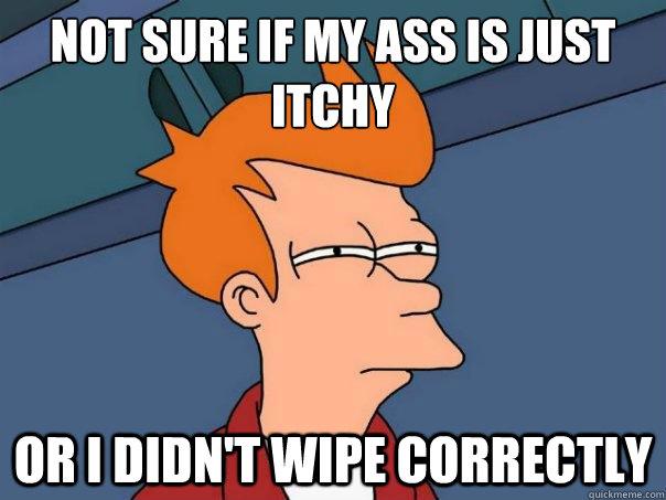 Not sure if my ass is just
itchy Or i didn't wipe correctly - Not sure if my ass is just
itchy Or i didn't wipe correctly  Futurama Fry