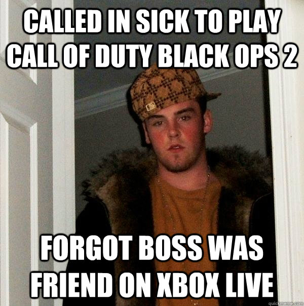 called in sick to play call of duty black ops 2 forgot boss was friend on xbox live - called in sick to play call of duty black ops 2 forgot boss was friend on xbox live  Scumbag Steve