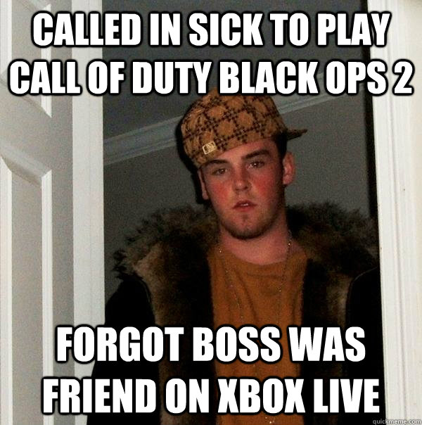 called in sick to play call of duty black ops 2 forgot boss was friend on xbox live  Scumbag Steve