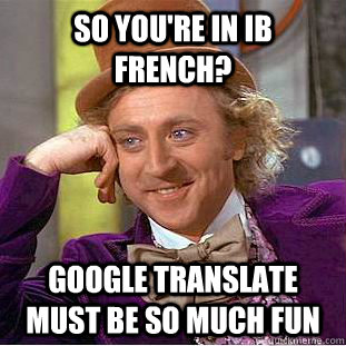 So you're in IB French? google translate must be so much fun  Condescending Wonka