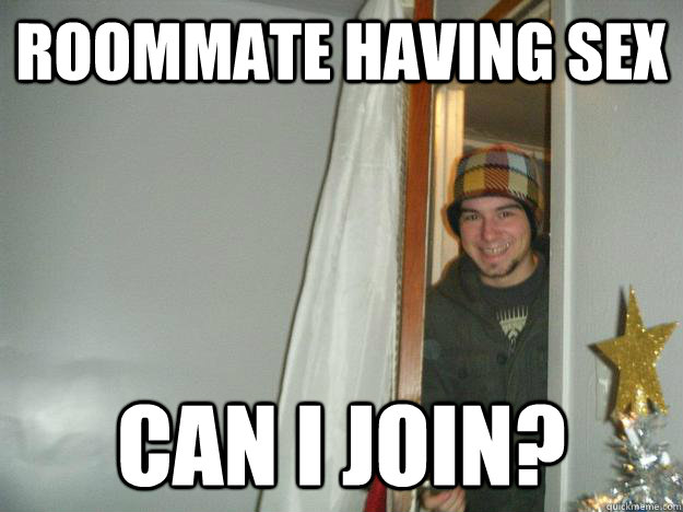 Roommate having sex Can i join?  