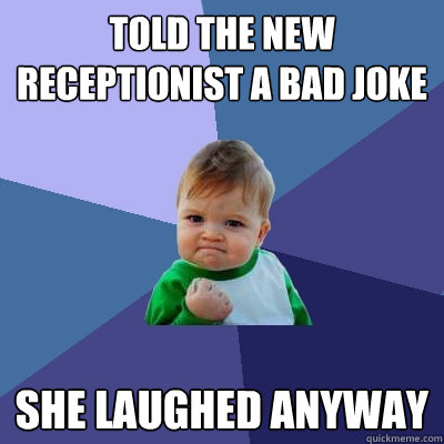 Told the new receptionist a bad joke she laughed anyway - Told the new receptionist a bad joke she laughed anyway  Success Kid