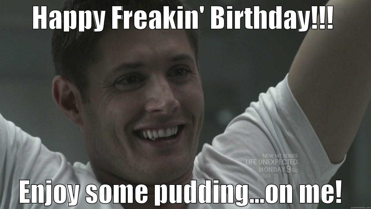 Dean Pudding Birthday! - HAPPY FREAKIN' BIRTHDAY!!! ENJOY SOME PUDDING...ON ME!  Misc