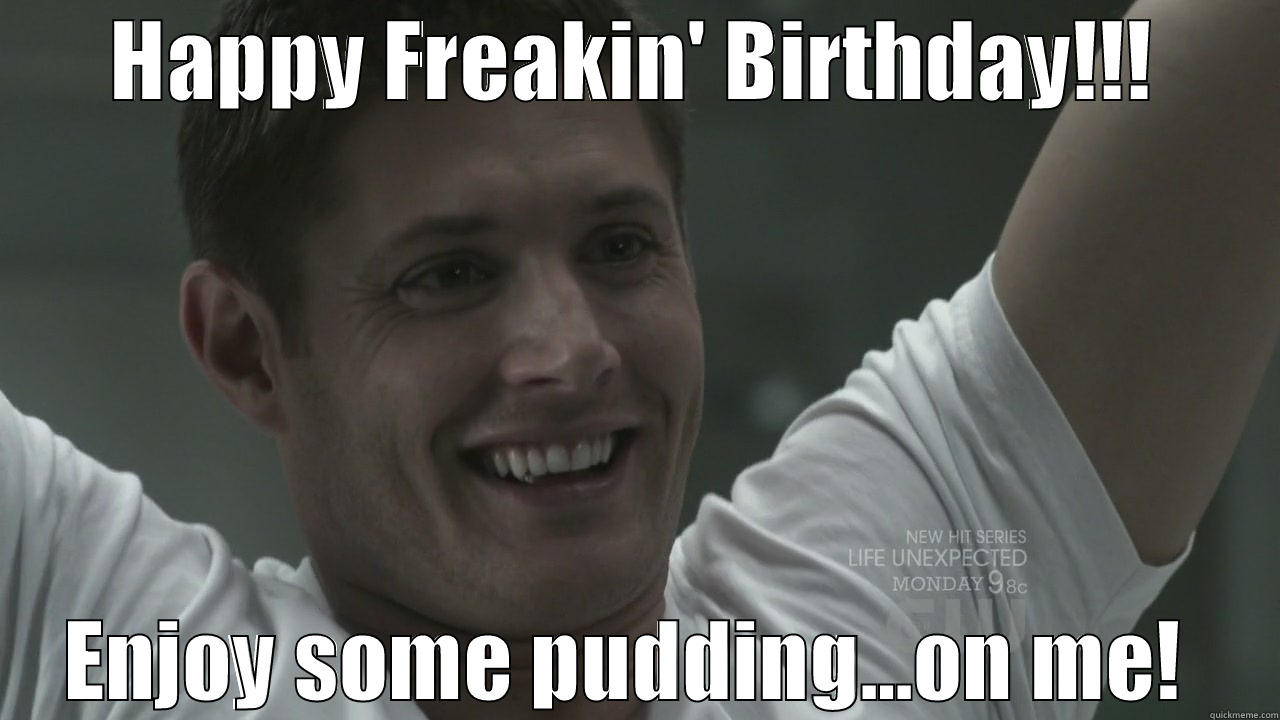HAPPY FREAKIN' BIRTHDAY!!! ENJOY SOME PUDDING...ON ME!  Misc