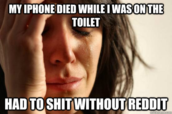 My Iphone died while I was on the toilet Had to shit without reddit - My Iphone died while I was on the toilet Had to shit without reddit  First World Problems