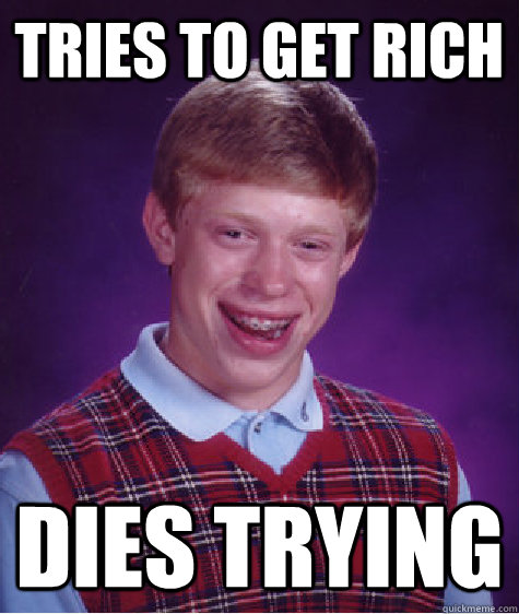 Tries to get rich Dies Trying   Bad Luck Brian