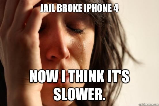 Jail broke iPhone 4 Now I think it's slower.  First World Problems
