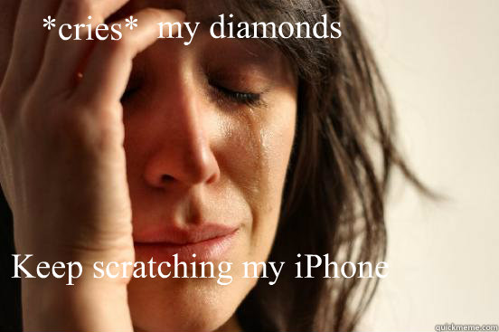 my diamonds Keep scratching my iPhone *cries*  First World Problems