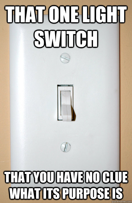 That one light switch  That you have no clue what its purpose is - That one light switch  That you have no clue what its purpose is  We can all think of one