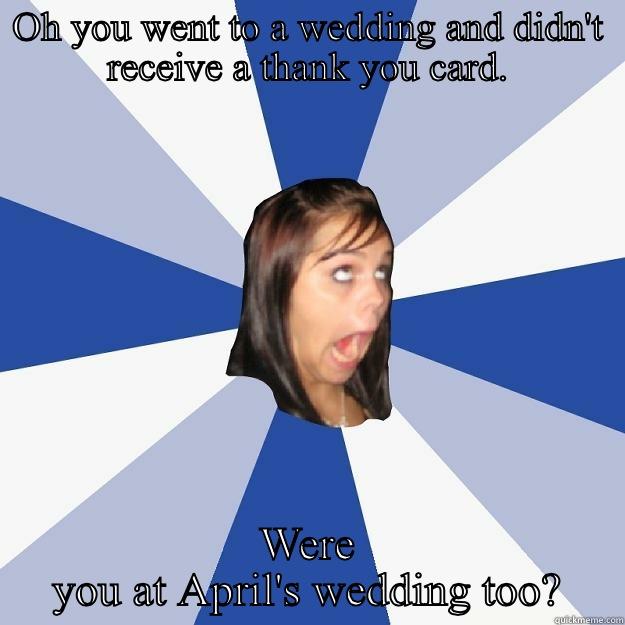 OH YOU WENT TO A WEDDING AND DIDN'T RECEIVE A THANK YOU CARD. WERE YOU AT APRIL'S WEDDING TOO? Annoying Facebook Girl