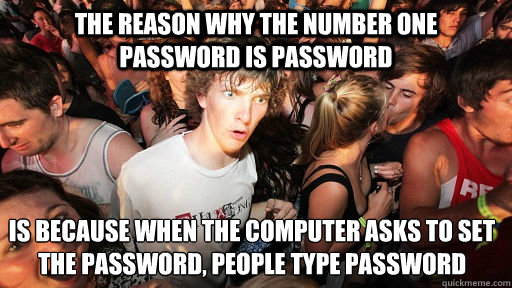 The reason why the number one password is password is because when the computer asks to set the password, people type password
  Sudden Clarity Clarence