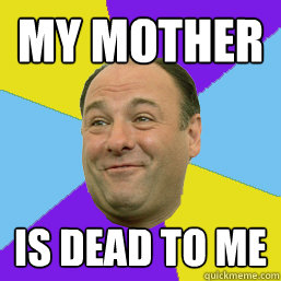 my mother is dead to me - my mother is dead to me  Happy Tony Soprano