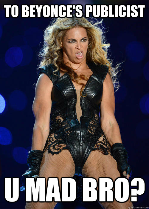To Beyonce's Publicist U MAD BRO?  Beyonce