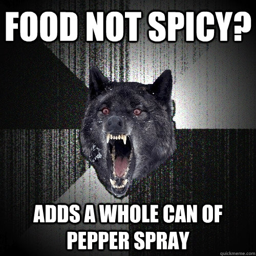 Food not spicy? Adds a whole can of pepper spray  Insanity Wolf