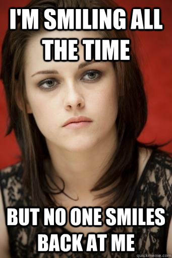 I'm smiling all the time But no one smiles back at me  Kristen Stewart