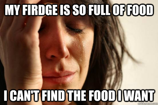 My firdge is so full of food I can't find the food I want   First World Problems