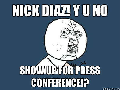 NIck Diaz! Y U No Show up for press conference!?  Y U No