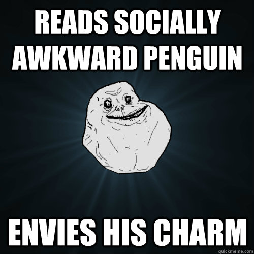 Reads socially awkward penguin envies his charm  Forever Alone