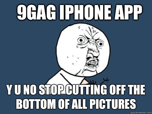 9gag iPhone App y u no stop cutting off the bottom of all pictures  Y U No