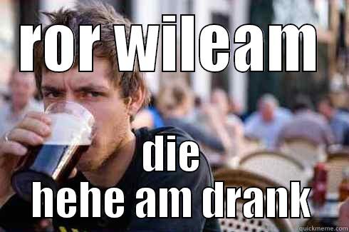 ROR WILEAM DIE HEHE AM DRANK Lazy College Senior