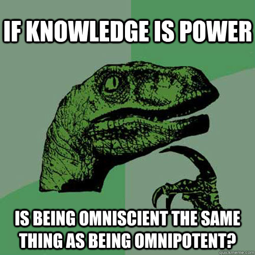 if knowledge is power is being omniscient the same thing as being omnipotent?   Philosoraptor