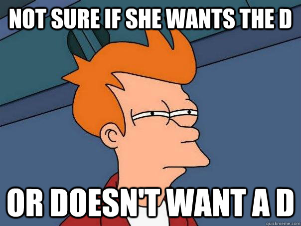 Not sure if she wants the D or doesn't want a D  Futurama Fry