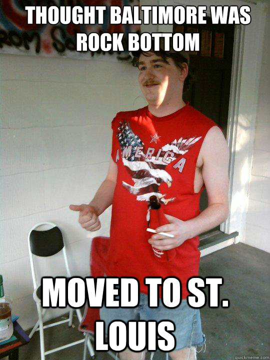 Thought baltimore was rock bottom moved to st. louis  Redneck Randal