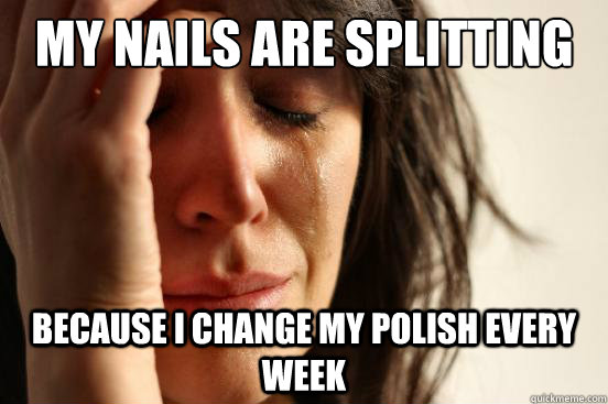 My nails are splitting  because i change my polish every week  First World Problems
