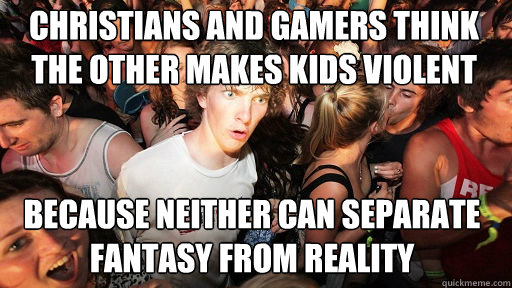 christians and gamers think the other makes kids violent because neither can separate fantasy from reality  Sudden Clarity Clarence