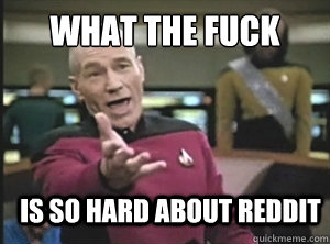 what the fuck is so hard about reddit  Annoyed Picard
