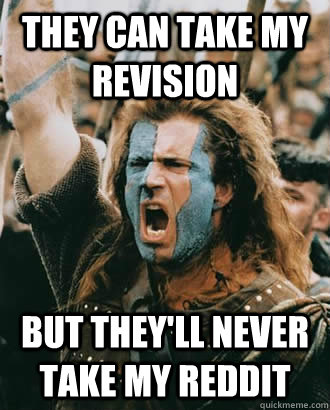 they can take my revision but they'll never take my reddit  