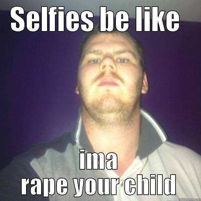 SELFIES BE LIKE  IMA RAPE YOUR CHILD Misc
