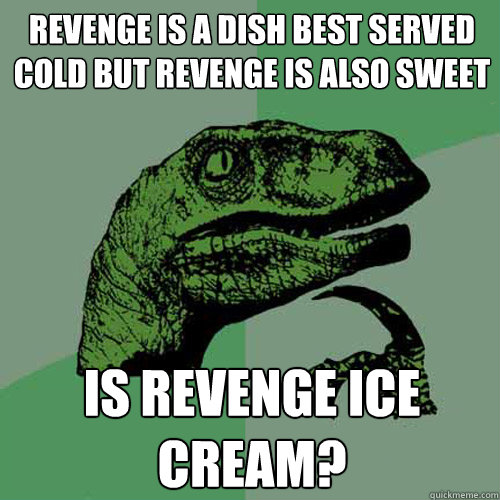 Revenge is a dish best served cold but revenge is also sweet is revenge ice cream? - Revenge is a dish best served cold but revenge is also sweet is revenge ice cream?  Philosoraptor