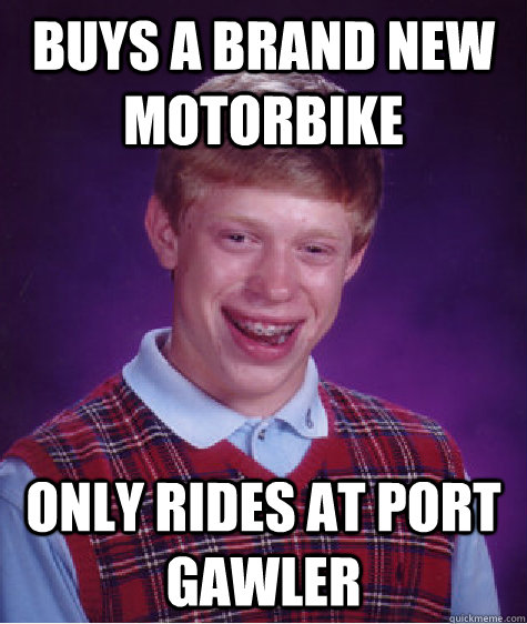 Buys a brand new motorbike only rides at Port Gawler - Buys a brand new motorbike only rides at Port Gawler  Bad Luck Brian