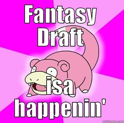 The Draft! - FANTASY DRAFT ISA HAPPENIN' Slowpoke
