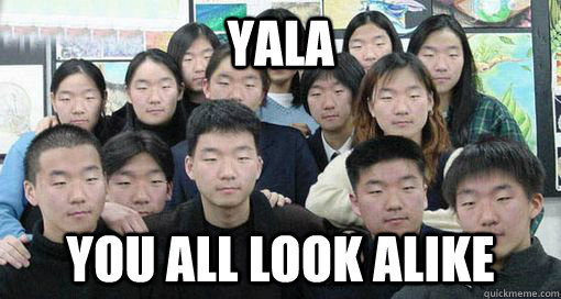YALA You all look alike  Asians all look alike