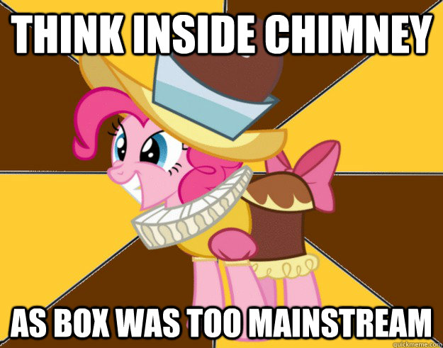THINK INSIDE CHIMNEY AS BOX WAS TOO MAINSTREAM  