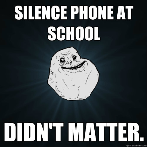 Silence phone at school didn't matter.   Forever Alone