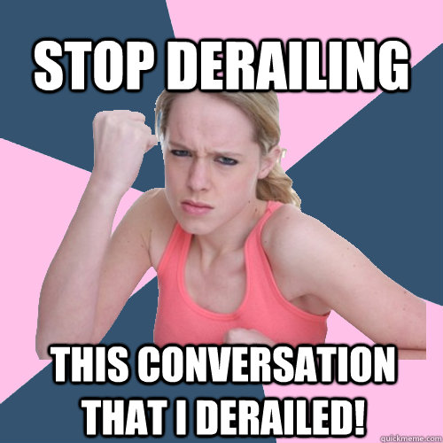 Stop derailing this conversation that I derailed!  Social Justice Sally