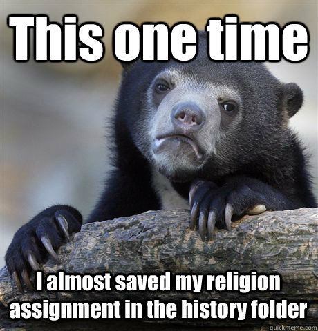 This one time I almost saved my religion assignment in the history folder - This one time I almost saved my religion assignment in the history folder  Confession Bear