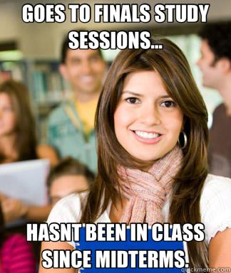 GOES TO FINALS STUDY SESSIONS... HASNT BEEN IN CLASS SINCE MIDTERMS.  Sheltered College Freshman