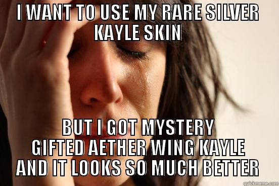 I WANT TO USE MY RARE SILVER KAYLE SKIN BUT I GOT MYSTERY GIFTED AETHER WING KAYLE AND IT LOOKS SO MUCH BETTER First World Problems