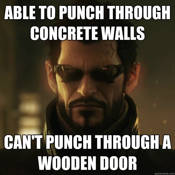 Able to punch through concrete walls Can't punch through a wooden door  Adam Jensen