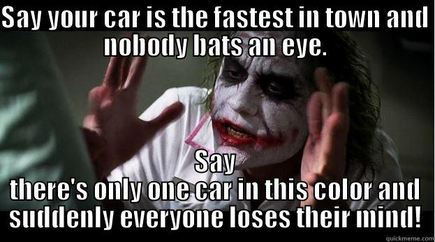 SAY YOUR CAR IS THE FASTEST IN TOWN AND NOBODY BATS AN EYE. SAY THERE'S ONLY ONE CAR IN THIS COLOR AND SUDDENLY EVERYONE LOSES THEIR MIND! Joker Mind Loss