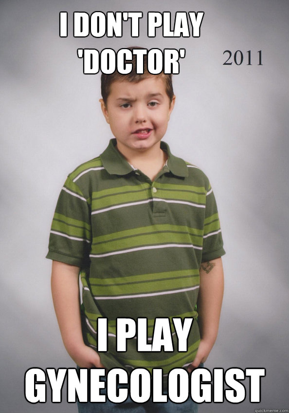 I don't play 'doctor' I play Gynecologist  Suave Six-Year-Old