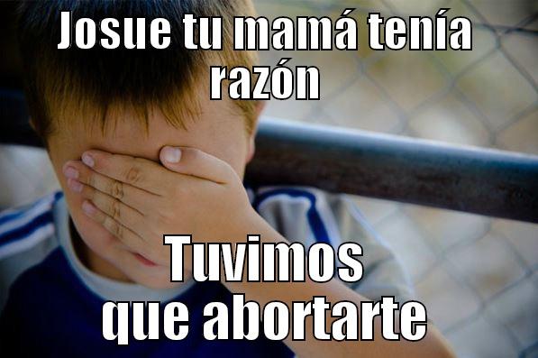 JOSUE TU MAMÁ TENÍA RAZÓN TUVIMOS QUE ABORTARTE Confession kid