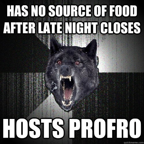 Has no source of food after late night closes Hosts ProFro  Insanity Wolf