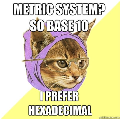 Metric SysteM?
So base 10 I Prefer
 Hexadecimal  - Metric SysteM?
So base 10 I Prefer
 Hexadecimal   Hipster Kitty