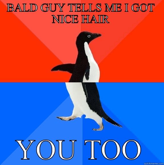 BALD GUY TELLS ME I GOT NICE HAIR YOU TOO Socially Awesome Awkward Penguin