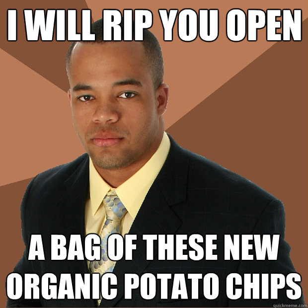 I WILL RIP YOU OPEN A BAG OF these new organic potato chips  Successful Black Man